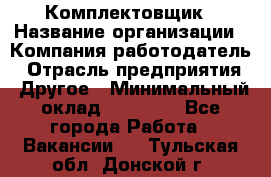 Комплектовщик › Название организации ­ Компания-работодатель › Отрасль предприятия ­ Другое › Минимальный оклад ­ 15 000 - Все города Работа » Вакансии   . Тульская обл.,Донской г.